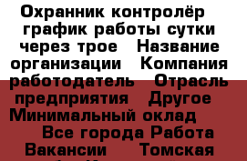 Охранник-контролёр . график работы-сутки через трое › Название организации ­ Компания-работодатель › Отрасль предприятия ­ Другое › Минимальный оклад ­ 6 000 - Все города Работа » Вакансии   . Томская обл.,Кедровый г.